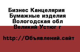 Бизнес Канцелярия - Бумажные изделия. Вологодская обл.,Великий Устюг г.